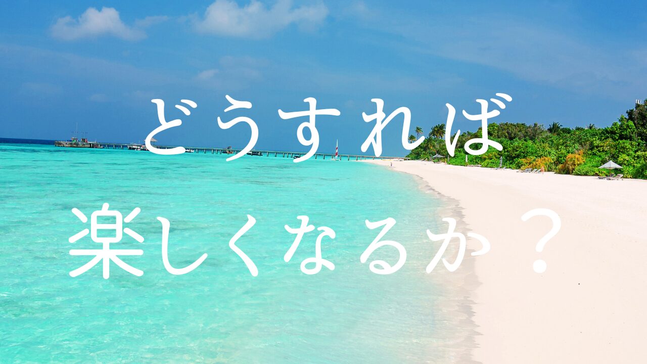 どうすれば楽しくなるか？　１楽しいとは何か？　２どうすれば楽しくなるか？　３楽しくないを楽しむ