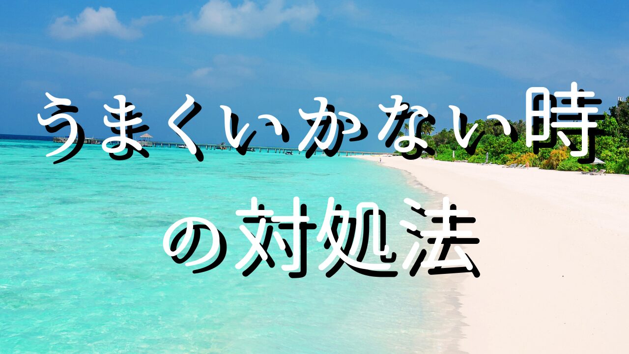 うまくいかない時の対処法　１うまくいかないとは何か？　２楽しいことを言動すると、なぜうまくいくのか？　３楽しいことしか、自分の本当の喜びにならない