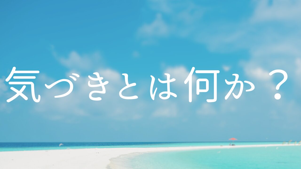 気づきとは何か？　１なぜ気づくことが必要なのか？　２自分を知ることとは何か？　３生きることとは何か？