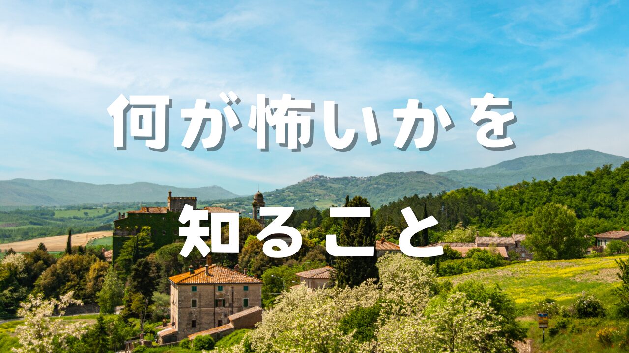 何が怖いかを知ること　最も嫌なこと　イヤなことがなくなる　イヤなことが起こらない