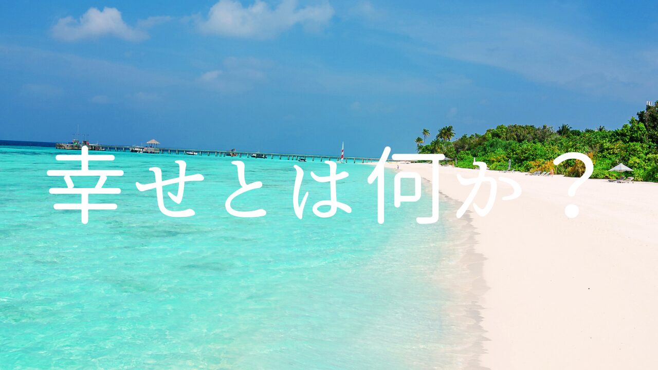 幸せとは何か？　１幸せは思うことでなる　２幸せは無条件　３積極的、前向き、ポジティブであるかどうかだけ