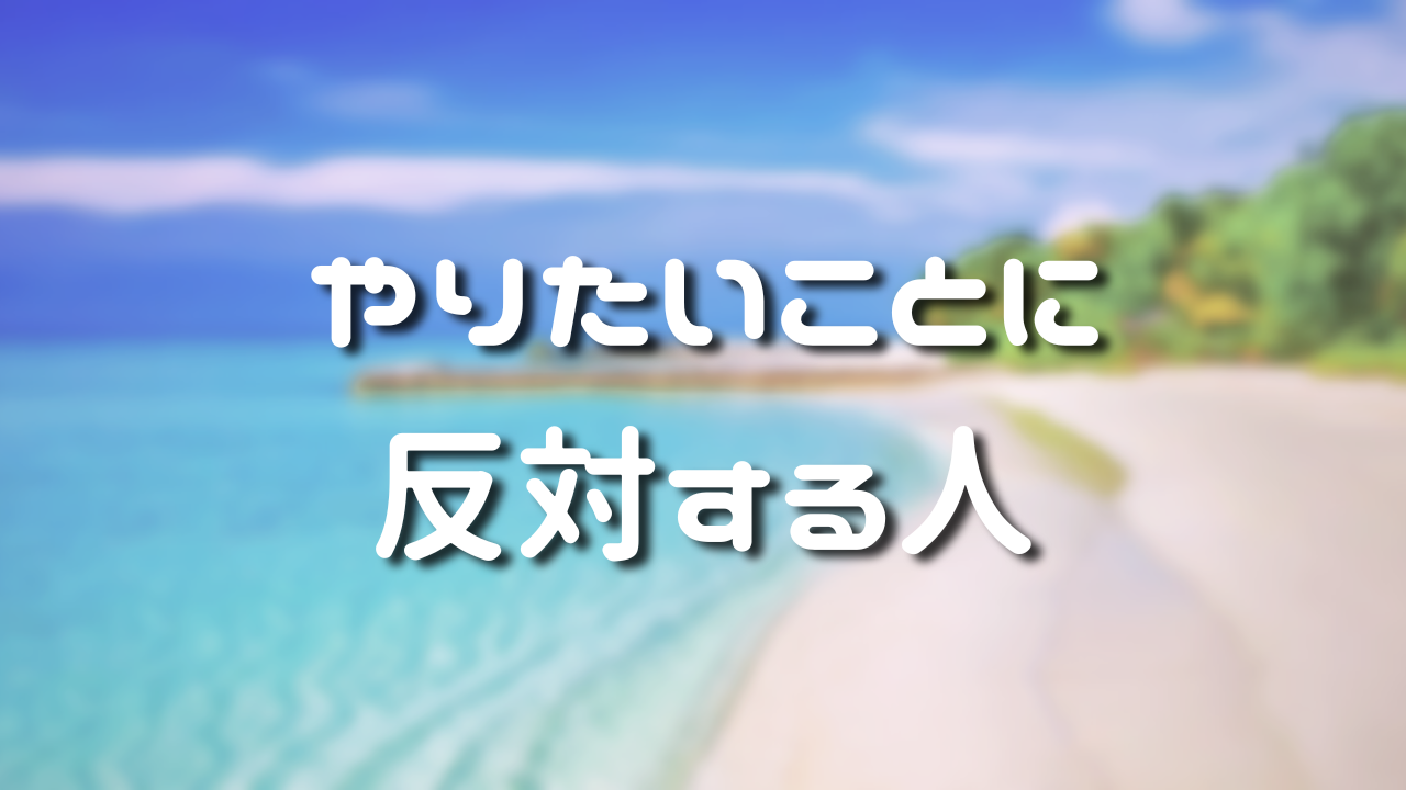 やりたいことに反対する人　１．邪魔、妨害、抵抗はない　２．諦めると共に信じる　３．議論よりも表現と理解　４．自分が楽しむことが一番