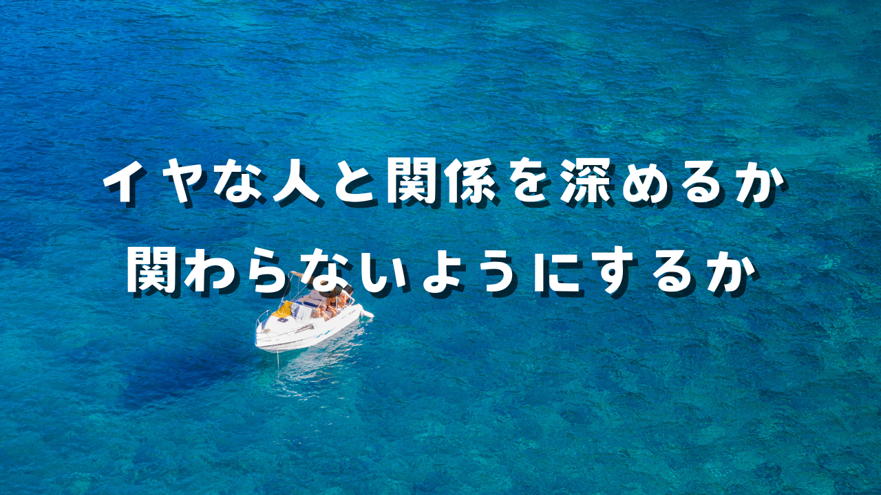 イヤな人と関係を深めるか関わらないようにするか　選択の仕方　選択理由