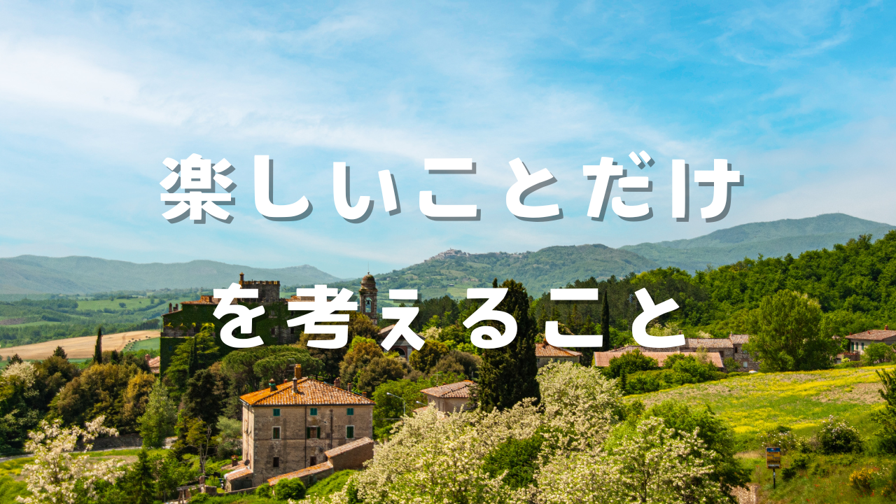 楽しいことだけを考えること　１今楽しいことを探すこと　２楽しいをいつ言動に移すか　３楽しいことだけを考えるとどうなるか