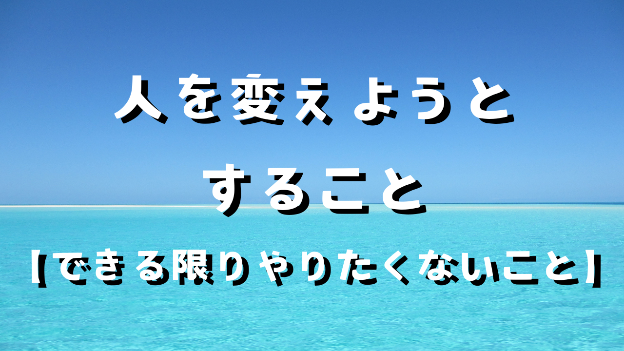 人を変えようとすること　１自分に力があれば全てが変わる　２自分の能力や才能全てを発揮するにはどうすればいいか　３自分が変われば全てが変わる