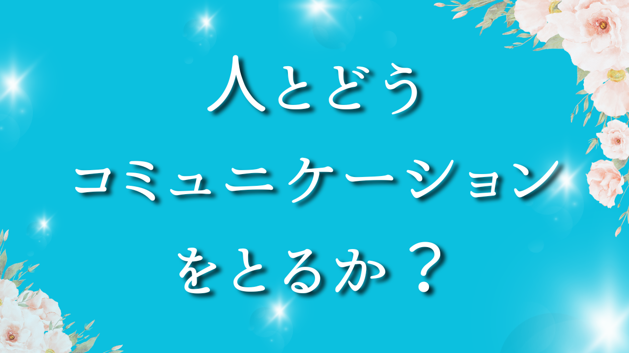 人とどうコミュニケーションをとるか？ １．コミュニケーションとは何か？ ２．コミュニケーションをとってどうなりたいか？ ３．コミュニケーションをとって人にどうなってほしいか？ ４．どうコミュニケーションをとるか？