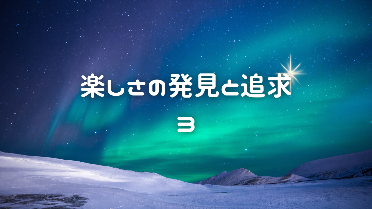 楽しさの発見と追求　３．なんでそう感じるのか、そう思うのか、そうしたのか　楽しさを見つけ、どんどん追求していく。そのポイントを１１の項目にまとめて記している。経験した事実に基づいたストーリー。