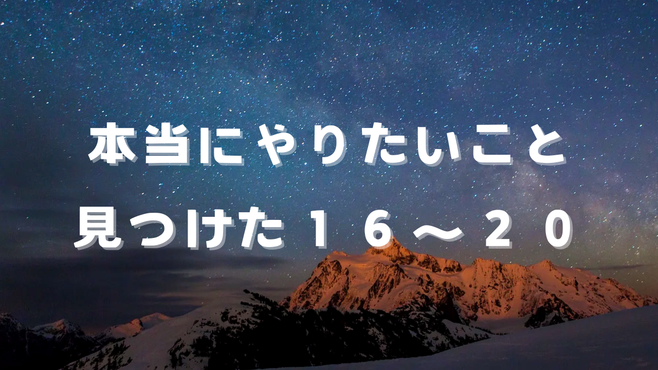 本当にやりたいこと見つけた１６〜２０　本当の自分、本当に好きなこと、楽しいこと、やりたいこと、人生を見渡して、自分自身の「本当にやりたいこと」に心から気づけたことを綴る。事実に基づいた、気づきエピソード20。